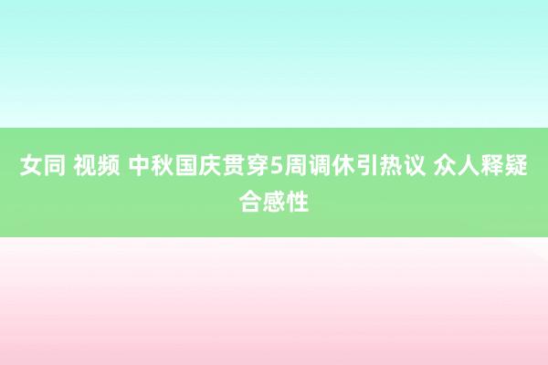 女同 视频 中秋国庆贯穿5周调休引热议 众人释疑合感性