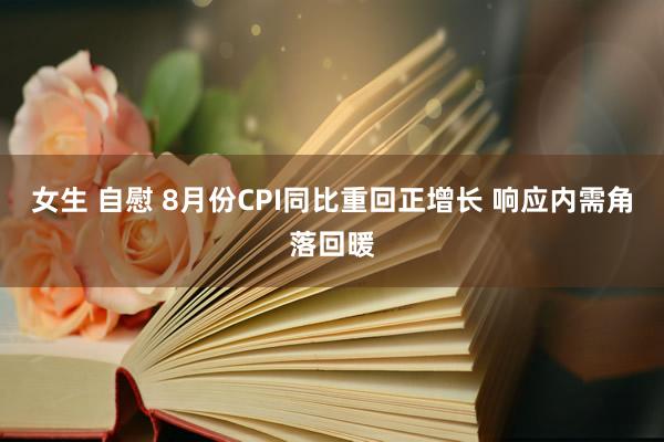 女生 自慰 8月份CPI同比重回正增长 响应内需角落回暖