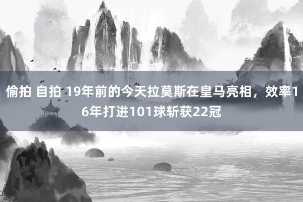 偷拍 自拍 19年前的今天拉莫斯在皇马亮相，效率16年打进101球斩获22冠