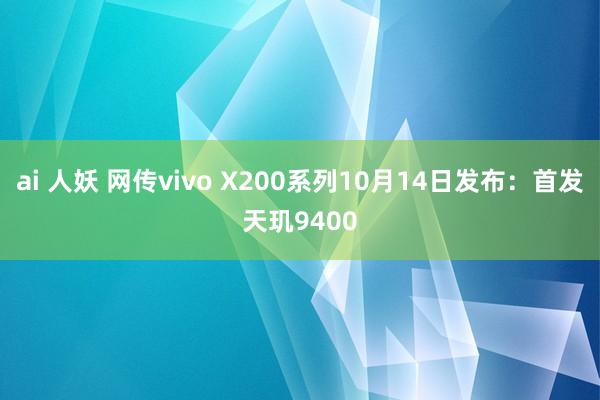 ai 人妖 网传vivo X200系列10月14日发布：首发天玑9400