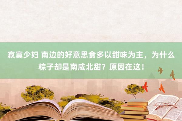 寂寞少妇 南边的好意思食多以甜味为主，为什么粽子却是南咸北甜？原因在这！