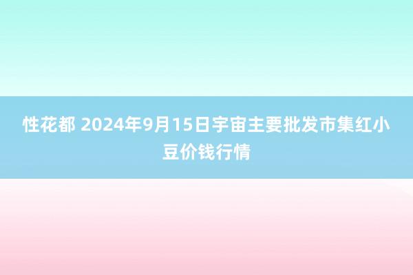 性花都 2024年9月15日宇宙主要批发市集红小豆价钱行情