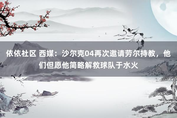 依依社区 西媒：沙尔克04再次邀请劳尔持教，他们但愿他简略解救球队于水火