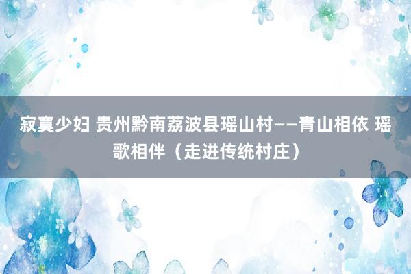 寂寞少妇 贵州黔南荔波县瑶山村——青山相依 瑶歌相伴（走进传统村庄）