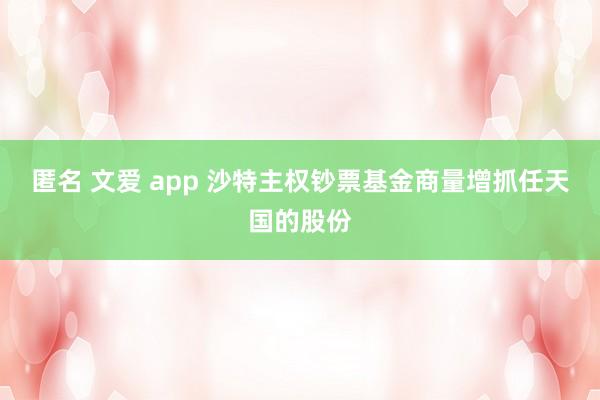 匿名 文爱 app 沙特主权钞票基金商量增抓任天国的股份