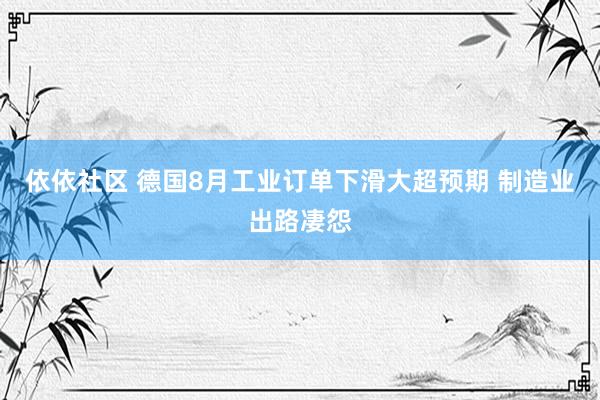 依依社区 德国8月工业订单下滑大超预期 制造业出路凄怨