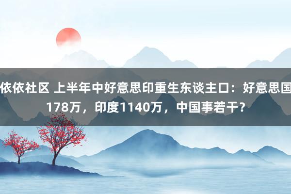 依依社区 上半年中好意思印重生东谈主口：好意思国178万，印度1140万，中国事若干？