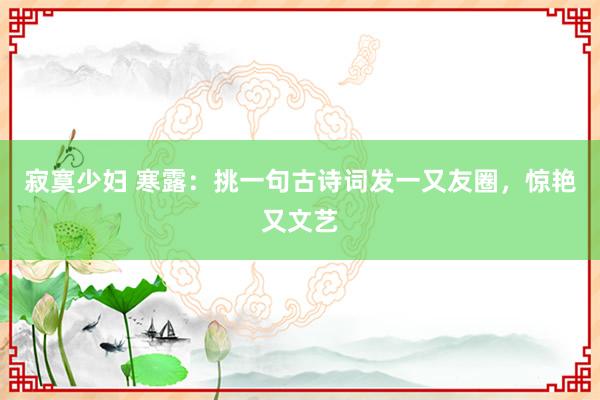 寂寞少妇 寒露：挑一句古诗词发一又友圈，惊艳又文艺