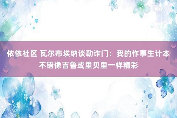 依依社区 瓦尔布埃纳谈勒诈门：我的作事生计本不错像吉鲁或里贝里一样精彩