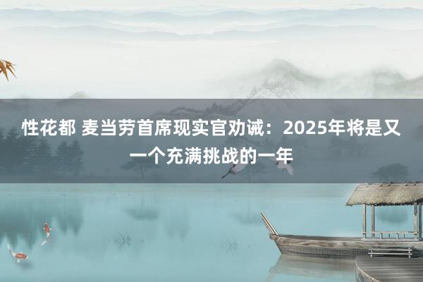 性花都 麦当劳首席现实官劝诫：2025年将是又一个充满挑战的一年