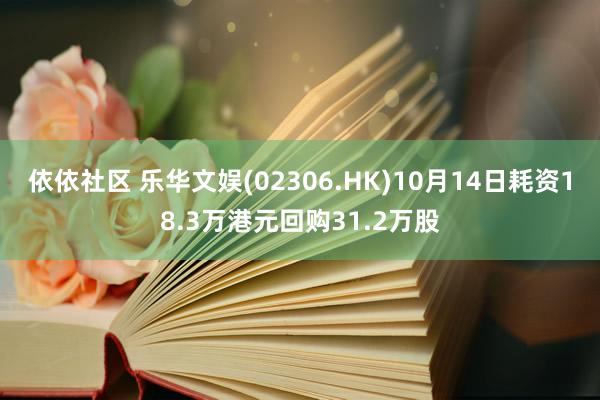 依依社区 乐华文娱(02306.HK)10月14日耗资18.3万港元回购31.2万股