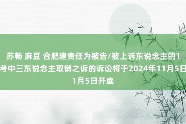 苏畅 麻豆 合肥建责任为被告/被上诉东说念主的1起涉考中三东说念主取销之诉的诉讼将于2024年11月5日开庭