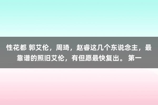 性花都 郭艾伦，周琦，赵睿这几个东说念主，最靠谱的照旧艾伦，有但愿最快复出。 第一