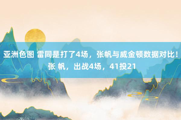 亚洲色图 雷同是打了4场，张帆与威金顿数据对比！ 张 帆，出战4场，41投21