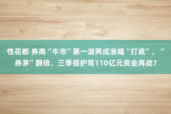 性花都 券商“牛市”第一波两成涨幅“打底”，“券茅”翻倍，三季报护驾110亿元资金再战？