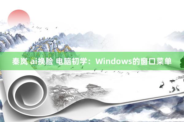 秦岚 ai换脸 电脑初学：Windows的窗口菜单