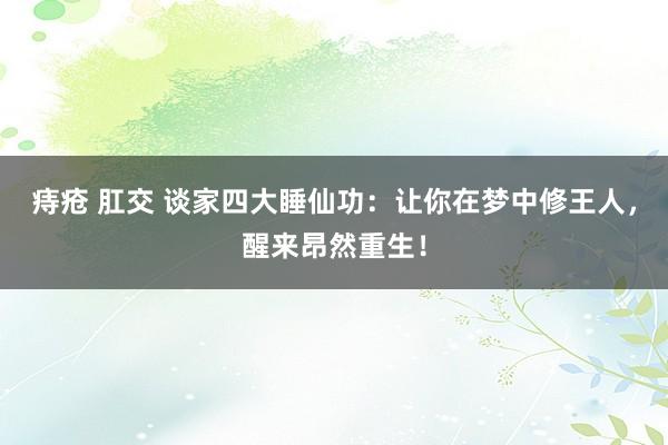 痔疮 肛交 谈家四大睡仙功：让你在梦中修王人，醒来昂然重生！