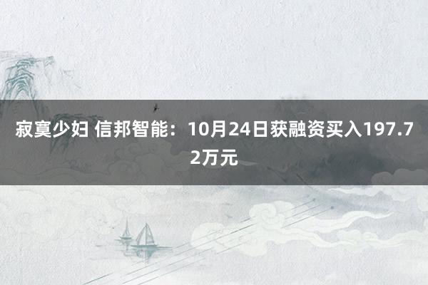 寂寞少妇 信邦智能：10月24日获融资买入197.72万元