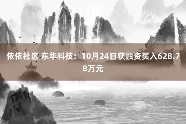 依依社区 东华科技：10月24日获融资买入628.78万元