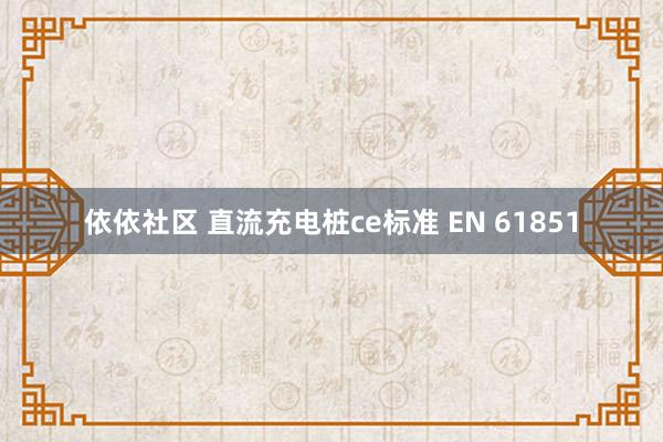 依依社区 直流充电桩ce标准 EN 61851