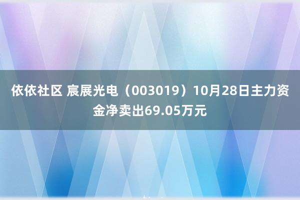 依依社区 宸展光电（003019）10月28日主力资金净卖出69.05万元