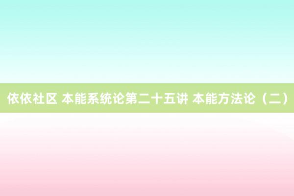 依依社区 本能系统论第二十五讲 本能方法论（二）