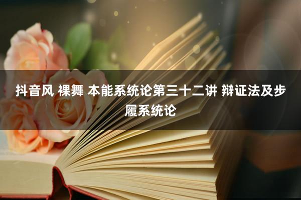 抖音风 裸舞 本能系统论第三十二讲 辩证法及步履系统论