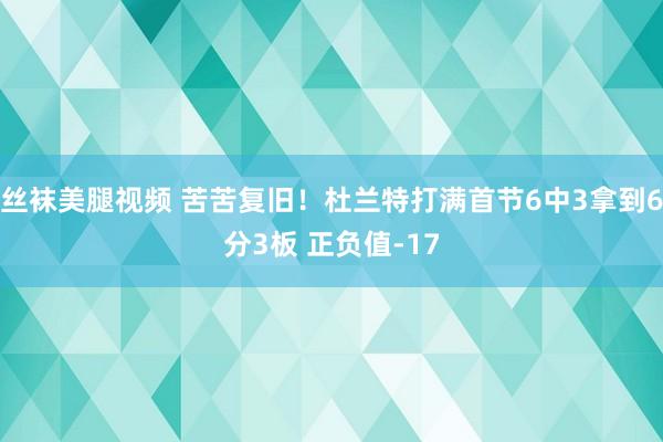 丝袜美腿视频 苦苦复旧！杜兰特打满首节6中3拿到6分3板 正负值-17