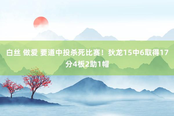 白丝 做爱 要道中投杀死比赛！狄龙15中6取得17分4板2助1帽