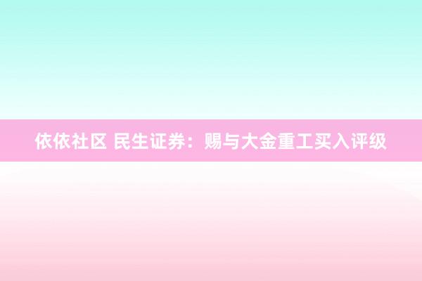 依依社区 民生证券：赐与大金重工买入评级