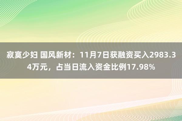 寂寞少妇 国风新材：11月7日获融资买入2983.34万元，占当日流入资金比例17.98%