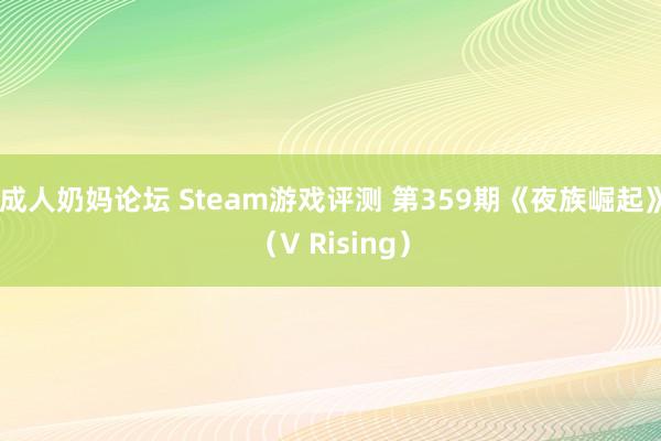 成人奶妈论坛 Steam游戏评测 第359期《夜族崛起》（V Rising）