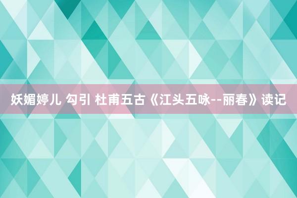 妖媚婷儿 勾引 杜甫五古《江头五咏--丽春》读记